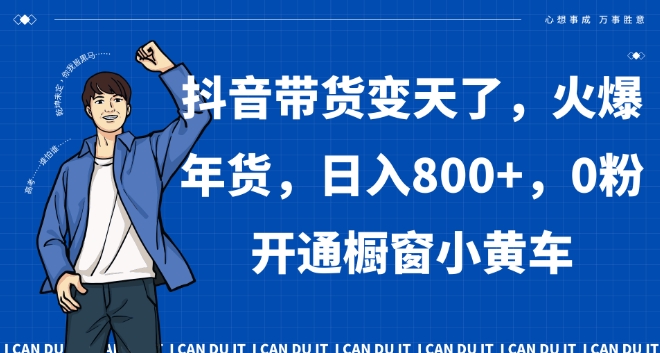 抖音带货变天了，火爆年货，日入800+，0粉开通橱窗小黄车【揭秘】-第一精品资源库