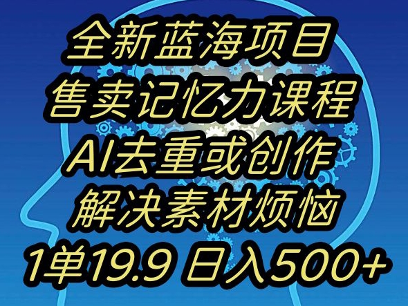 蓝海项目记忆力提升，AI去重，一单19.9日入500+【揭秘】-第一精品资源库