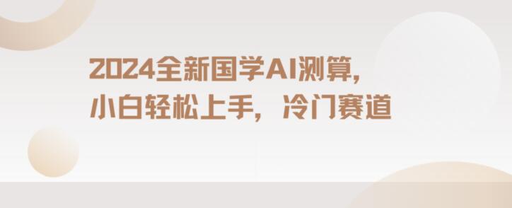 2024国学AI测算，小白轻松上手，长期蓝海项目【揭秘】-第一精品资源库