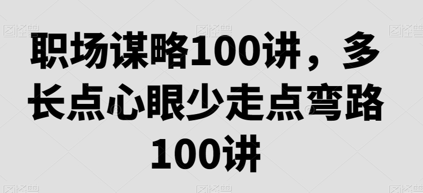职场谋略100讲，多长点心眼少走点弯路-第一精品资源库