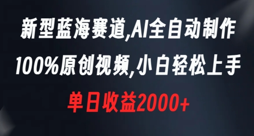 新型蓝海赛道，AI全自动制作，100%原创视频，小白轻松上手，单日收益2000+【揭秘】-第一精品资源库
