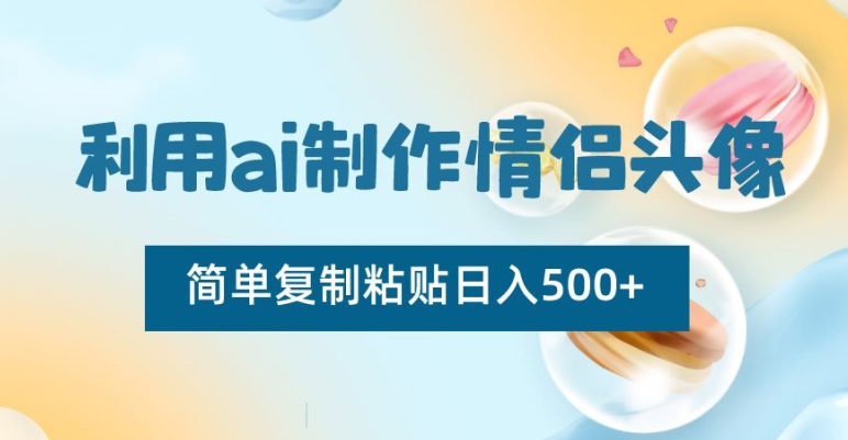 利用ai制作情侣头像，简单复制粘贴日入500+【揭秘】-第一精品资源库