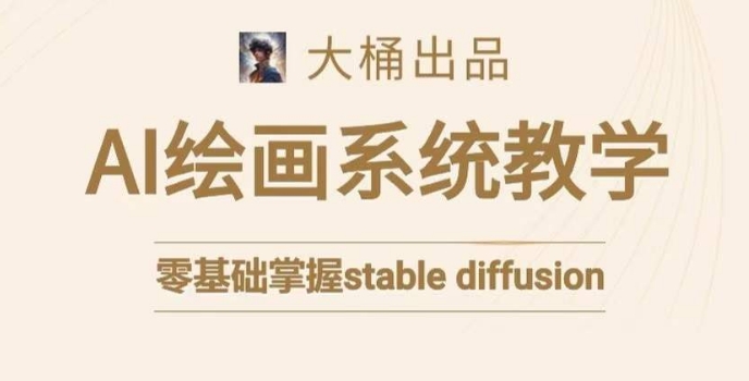 大桶的stable diffusion系统课程，零基础系统性学习AI绘画，小白也能轻松上手-第一精品资源库