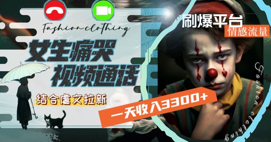 一天收入3300+，用女生痛哭视频通话结合虐文拉新，刷爆平台情感流量【揭秘】-第一精品资源库