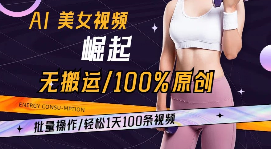 AI美女视频崛起玩法无搬运100%原创，批量操作，轻松1天100条【揭秘】-第一精品资源库