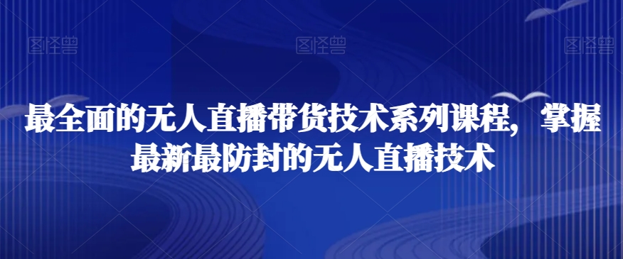 最全面的无人直播‮货带‬技术系‮课列‬程，掌握最新最防封的无人直播技术-第一精品资源库