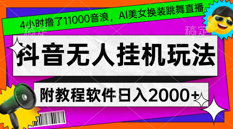 4小时撸了1.1万音浪，AI美女换装跳舞直播，抖音无人挂机玩法，对新手小白友好，附教程和软件【揭秘】-第一精品资源库