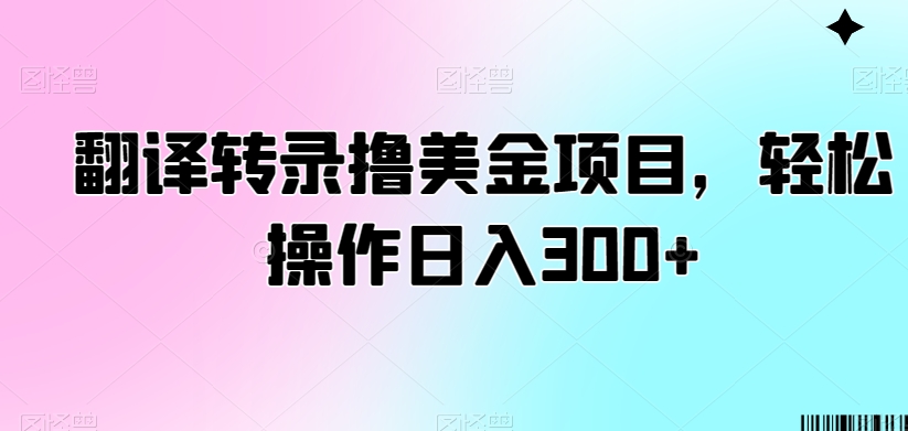 翻译转录撸美金项目，轻松操作日入300+【揭秘】-第一精品资源库