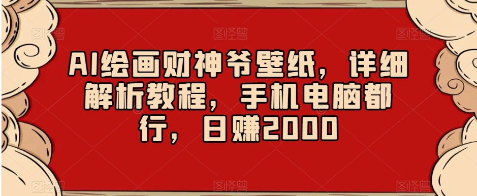 AI绘画财神爷壁纸，详细解析教程，手机电脑都行，日赚2000【揭秘】-第一精品资源库
