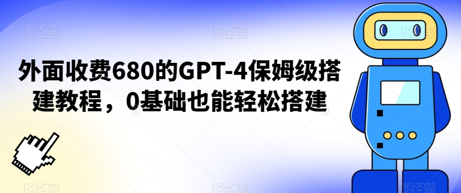 外面收费680的GPT-4保姆级搭建教程，0基础也能轻松搭建【揭秘】-第一精品资源库