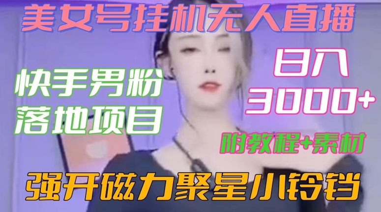 快手男粉落地项目，美女号挂机无人直播，强开磁力聚星小铃铛，日入3000+【附教程和美女素材】【揭秘】-第一精品资源库
