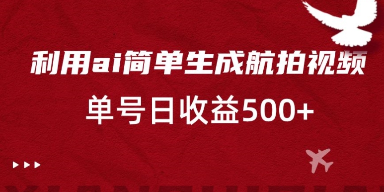 利用ai简单复制粘贴，生成航拍视频，单号日收益500+【揭秘】-第一精品资源库