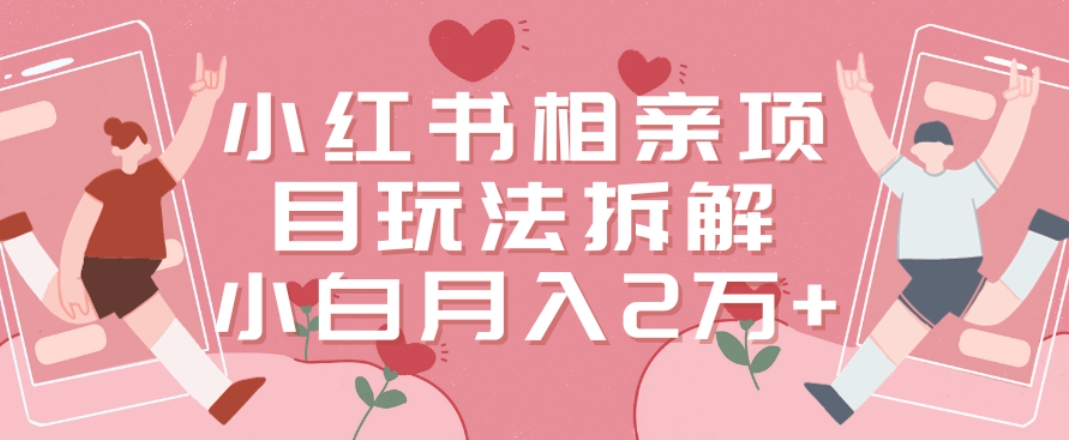 小红书相亲项目玩法拆解，有人通过这个副业项目做到了月收入2万多【揭秘】-第一精品资源库