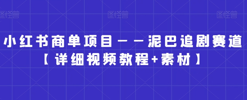 小红书商单项目——泥巴追剧赛道【详细视频教程+素材】【揭秘】-第一精品资源库