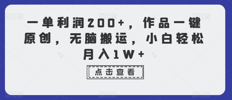 一单利润200+，作品一键原创，无脑搬运，小白轻松月入1W+【揭秘】-第一精品资源库