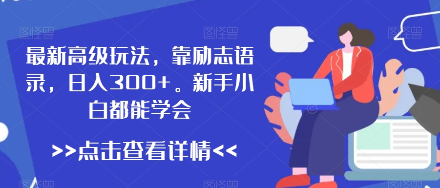 最新高级玩法，靠励志语录，日入300+，新手小白都能学会【揭秘】-第一精品资源库