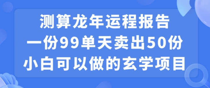 小白可做的玄学项目，出售”龙年运程报告”一份99元单日卖出100份利润9900元，0成本投入【揭秘】-第一精品资源库