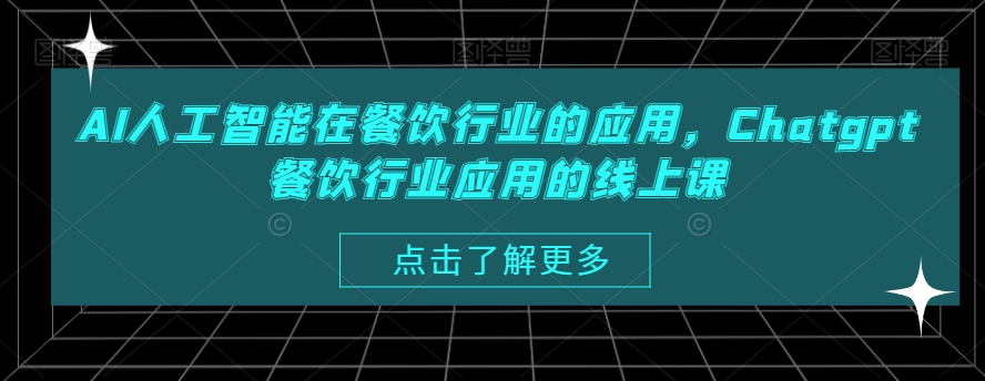 AI人工智能在餐饮行业的应用，Chatgpt餐饮行业应用的线上课-第一精品资源库