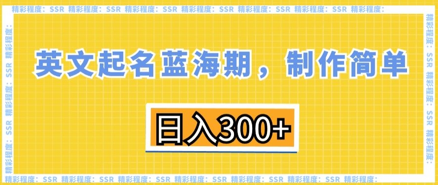 英文起名蓝海期，制作简单，日入300+【揭秘】-第一精品资源库