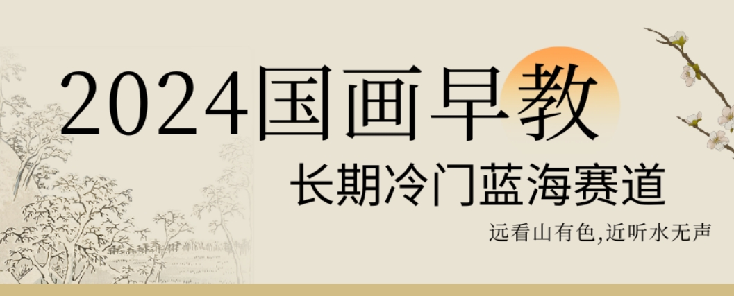2024国画早教，长期冷门蓝海赛道【揭秘】-第一精品资源库