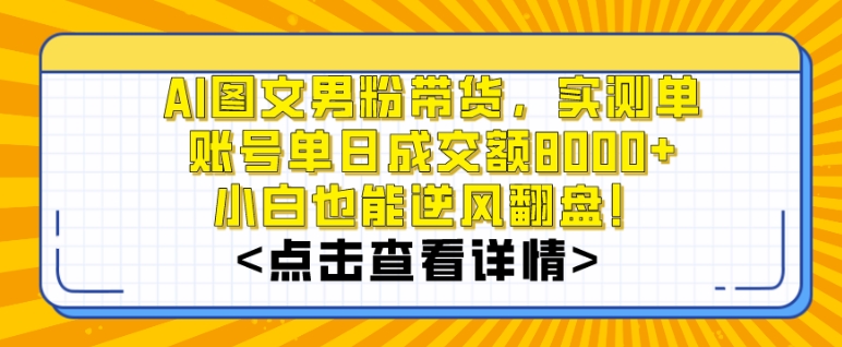 AI图文男粉带货，实测单账号单天成交额8000+，最关键是操作简单，小白看了也能上手【揭秘】-第一精品资源库