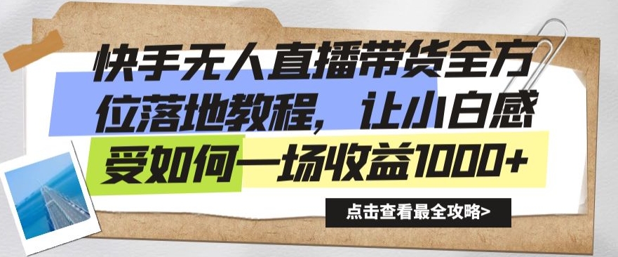 快手无人直播带货全方位落地教程，让小白感受如何一场收益1000+【揭秘】-第一精品资源库