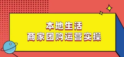 本地生活商家团购运营实操，看完课程即可实操团购运营-第一精品资源库