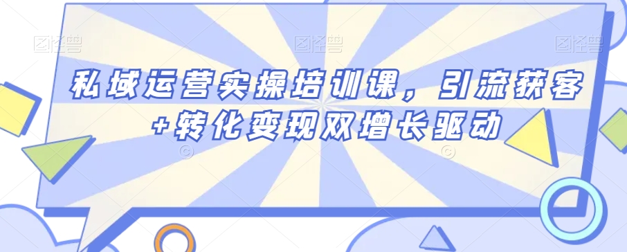 私域运营实操培训课，引流获客+转化变现双增长驱动-第一精品资源库