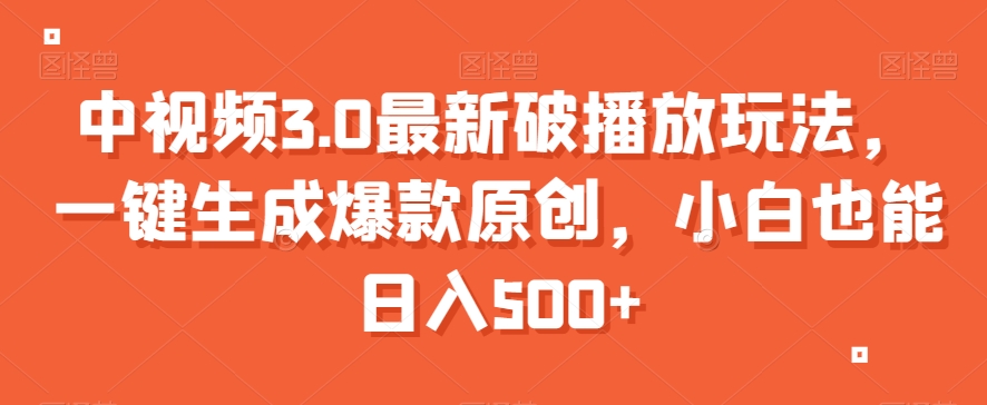中视频3.0最新破播放玩法，一键生成爆款原创，小白也能日入500+【揭秘】-第一精品资源库