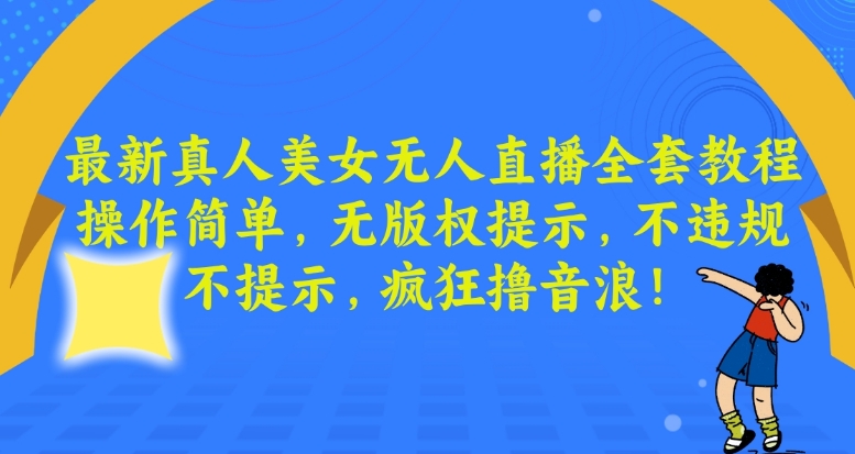 最新真人美女无人直播全套教程，操作简单，无版权提示，不违规，不提示，疯狂撸音浪【揭秘】-第一精品资源库