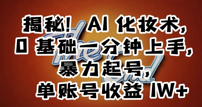 揭秘！AI化妆术，0基础一分钟上手，暴力起号，单账号收益1W+-第一精品资源库