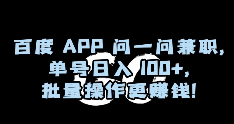 百度APP问一问兼职，单号日入100+，批量操作更赚钱【揭秘】-第一精品资源库