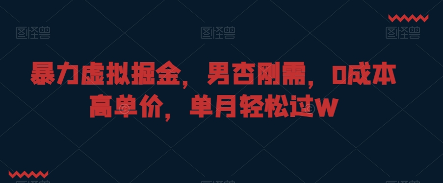 暴力虚拟掘金，男杏刚需，0成本高单价，单月轻松过W【揭秘】-第一精品资源库