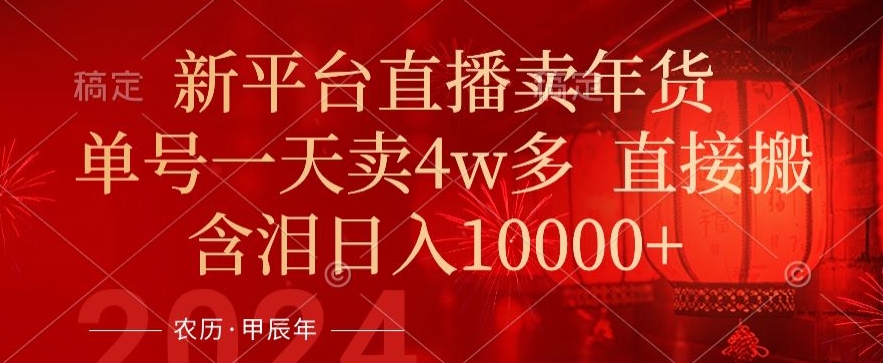 年末红利来了，新平台直播卖年货，单号一天卖4w多，话术场景直接搬，含泪日入1w+【揭秘】-第一精品资源库