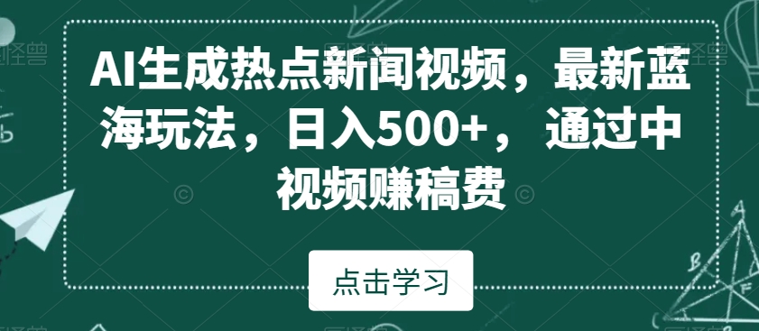 AI生成热点新闻视频，最新蓝海玩法，日入500+，通过中视频赚稿费【揭秘】-第一精品资源库