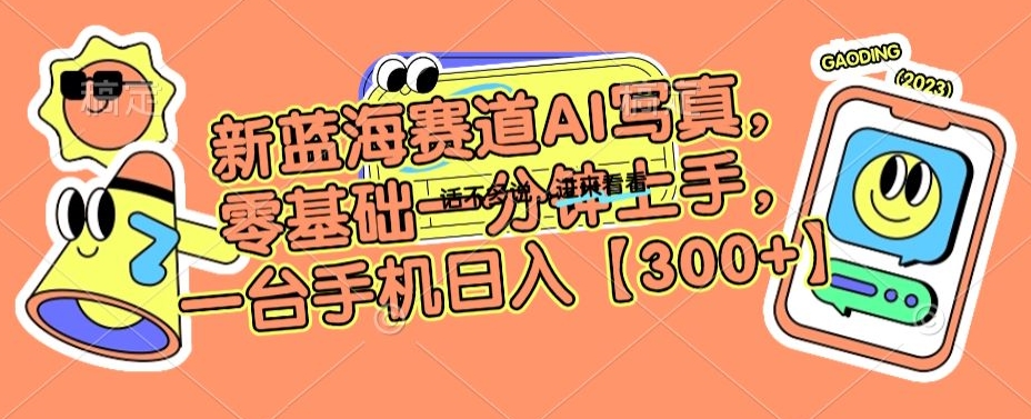 新蓝海赛道AI写真，零基础一分钟上手，一台手机日入300+【揭秘】-第一精品资源库