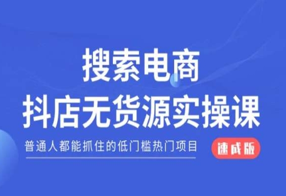 搜索电商抖店无货源必修课，普通人都能抓住的低门槛热门项目【速成版】-第一精品资源库