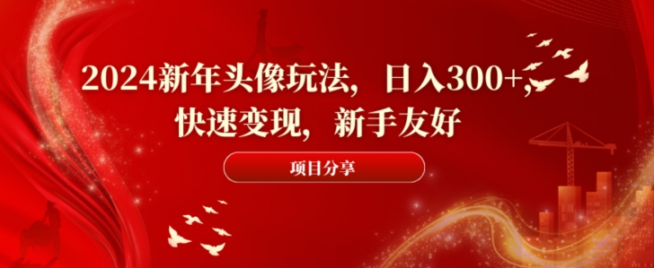 2024新年头像玩法，日入300+，快速变现，新手友好【揭秘】-第一精品资源库