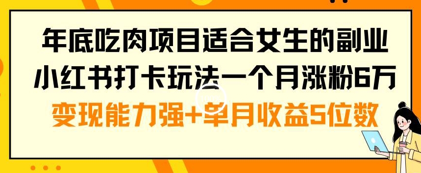 年底吃肉项目适合女生的副业小红书打卡玩法一个月涨粉6万+变现能力强+单月收益5位数【揭秘】-第一精品资源库