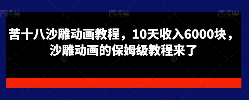 苦十八沙雕动画教程，10天收入6000块，沙雕动画的保姆级教程来了-第一精品资源库
