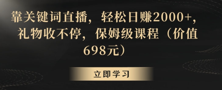 靠关键词直播，轻松日赚2000+，礼物收不停，保姆级课程（价值698元）【揭秘】-第一精品资源库