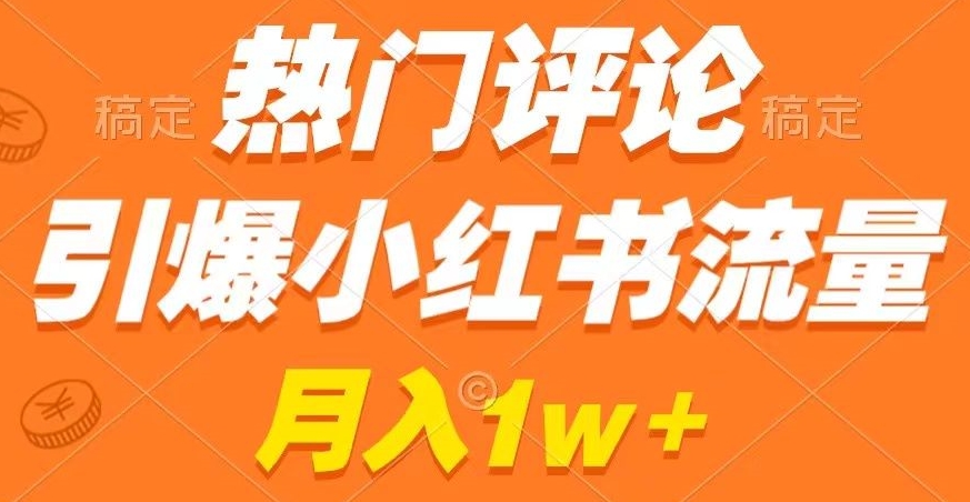 热门评论引爆小红书流量，作品制作简单，商单接到手软【揭秘】-第一精品资源库
