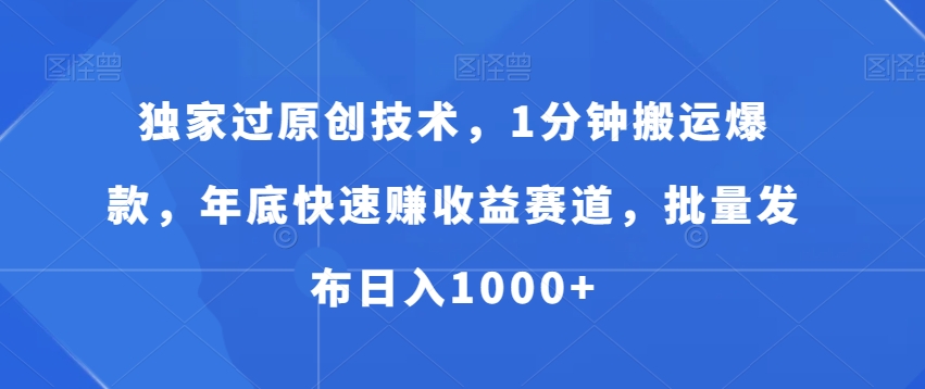 独家过原创技术，1分钟搬运爆款，年底快速赚收益赛道，批量发布日入1000+【揭秘】-第一精品资源库