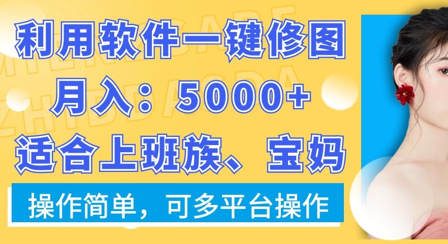 利用软件一键修图月入5000+，适合上班族、宝妈，操作简单，可多平台操作【揭秘】-第一精品资源库
