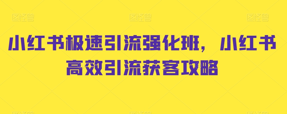 小红书极速引流强化班，小红书高效引流获客攻略-第一精品资源库