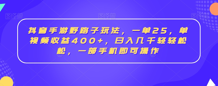 抖音手游野路子玩法，一单25，单视频收益400+，日入几千轻轻松松，一部手机即可操作【揭秘】-第一精品资源库