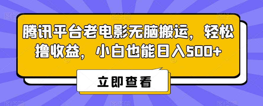 腾讯平台老电影无脑搬运，轻松撸收益，小白也能日入500+【揭秘】-第一精品资源库