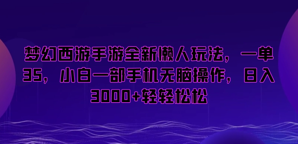 梦幻西游手游全新懒人玩法，一单35，小白一部手机无脑操作，日入3000+轻轻松松【揭秘】-第一精品资源库