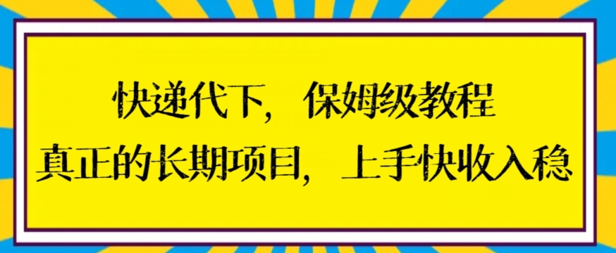 快递代下保姆级教程，真正的长期项目，上手快收入稳【揭秘】-第一精品资源库
