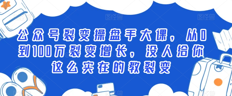 公众号裂变操盘手大课，从0到100万裂变增长，没人给你这么实在的教裂变-第一精品资源库